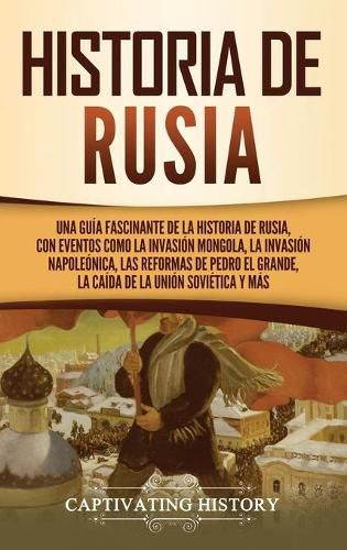 Cover image for Historia de Rusia: Una guia fascinante de la historia de Rusia, con eventos como la invasion mongola, la invasion napoleonica, las reformas de Pedro el Grande, la caida de la Union Sovietica y mas