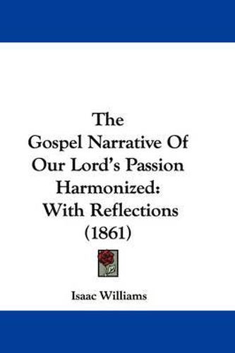 Cover image for The Gospel Narrative of Our Lord's Passion Harmonized: With Reflections (1861)