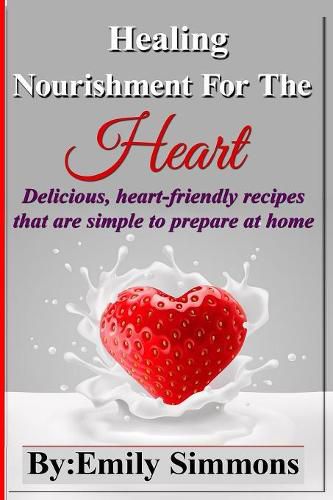 Cover image for Healing Nourishment For The Heart: Delicious, heart-friendly recipes that are simple to prepare at home