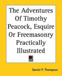 Cover image for The Adventures Of Timothy Peacock, Esquire Or Freemasonry Practically Illustrated