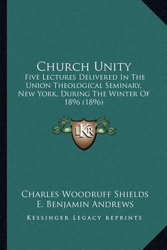 Church Unity: Five Lectures Delivered in the Union Theological Seminary, New York, During the Winter of 1896 (1896)