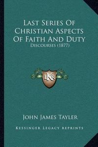 Cover image for Last Series of Christian Aspects of Faith and Duty: Discourses (1877)