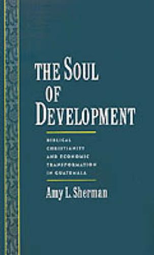 Cover image for The Soul of Development: Biblical Christianity and Economic Transformation in Guatemala