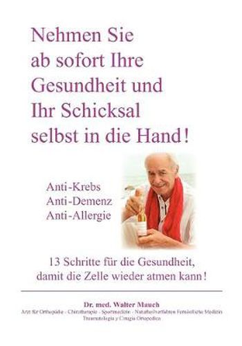 Cover image for Nehmen Sie ab sofort Ihre Gesundheit und Ihr Schicksal selbst in die Hand! Band I: Anti-Krebs, Anti-Demenz, Anti-Allergie - 13 Schritte fur die Gesundheit, damit die Zelle wieder atmen kann.