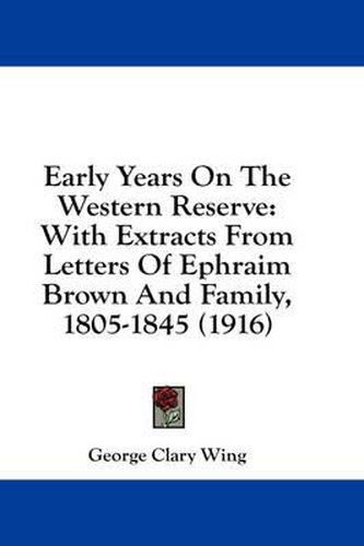 Cover image for Early Years on the Western Reserve: With Extracts from Letters of Ephraim Brown and Family, 1805-1845 (1916)