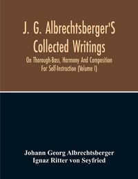 Cover image for J. G. Albrechtsberger'S Collected Writings On Thorough-Bass, Harmony And Composition For Self-Instruction (Volume I)