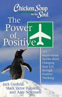 Cover image for Chicken Soup for the Soul: The Power of Positive: 101 Inspirational Stories about Changing Your Life through Positive Thinking
