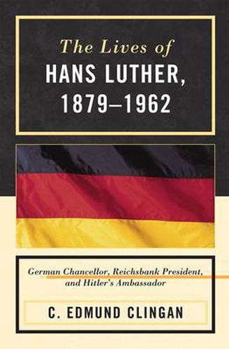 Cover image for The Lives of Hans Luther, 1879 - 1962: German Chancellor, Reichsbank President, and Hitler's Ambassador