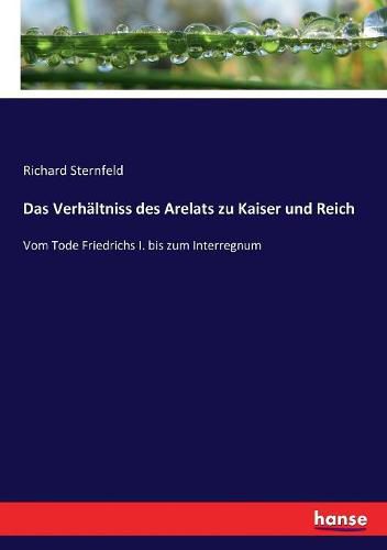 Das Verhaltniss des Arelats zu Kaiser und Reich: Vom Tode Friedrichs I. bis zum Interregnum