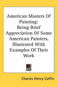 Cover image for American Masters of Painting: Being Brief Appreciation of Some American Painters, Illustrated with Examples of Their Work