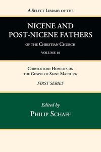 Cover image for A Select Library of the Nicene and Post-Nicene Fathers of the Christian Church, First Series, Volume 10: Chrysostom: Homilies on the Gospel of Saint Matthew