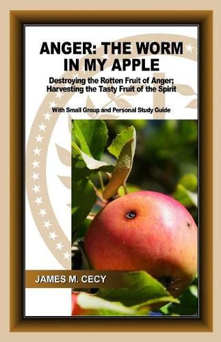 Cover image for Anger: The Worm In My Apple: Destroying the Rotten Fruit of Anger; Harvesting the Tasty Fruit of the Spirit