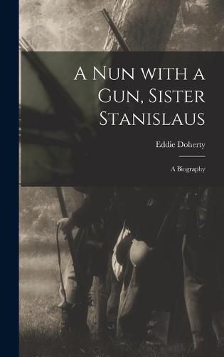 Cover image for A Nun With a Gun, Sister Stanislaus; a Biography