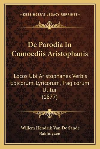 Cover image for de Parodia in Comoediis Aristophanis: Locos Ubi Aristophanes Verbis Epicorum, Lyricorum, Tragicorum Utitur (1877)