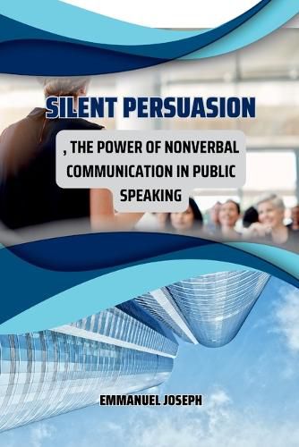 Cover image for Silent Persuasion, The Power of Nonverbal Communication in Public Speaking