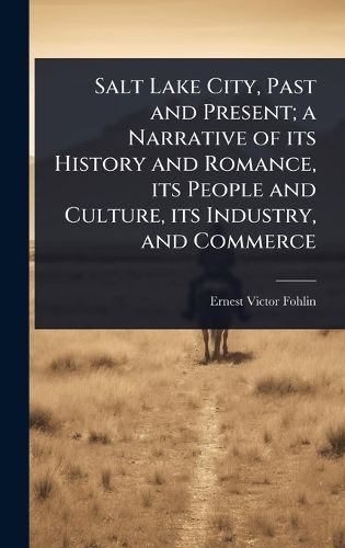 Cover image for Salt Lake City, Past and Present; a Narrative of its History and Romance, its People and Culture, its Industry, and Commerce