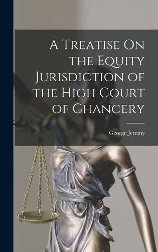 Cover image for A Treatise On the Equity Jurisdiction of the High Court of Chancery