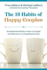 Cover image for The 10 Habits of Happy Couples: An Essential Guide on How to Create and Maintain a Loving Relationship