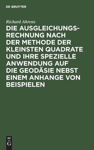 Cover image for Die Ausgleichungsrechnung Nach Der Methode Der Kleinsten Quadrate Und Ihre Spezielle Anwendung Auf Die Geodasie Nebst Einem Anhange Von Beispielen