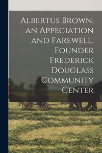 Cover image for Albertus Brown, an Appeciation and Farewell, Founder Frederick Douglass Community Center