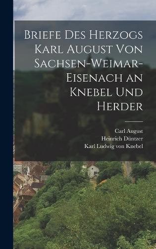 Cover image for Briefe Des Herzogs Karl August Von Sachsen-Weimar-Eisenach an Knebel Und Herder