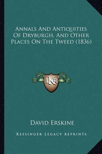 Cover image for Annals and Antiquities of Dryburgh, and Other Places on the Tweed (1836)