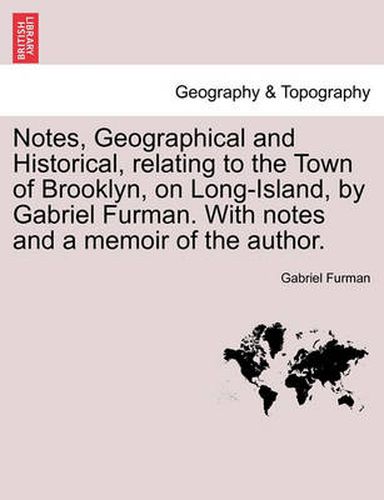 Cover image for Notes, Geographical and Historical, Relating to the Town of Brooklyn, on Long-Island, by Gabriel Furman. with Notes and a Memoir of the Author.