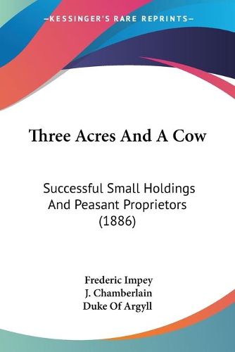 Cover image for Three Acres and a Cow: Successful Small Holdings and Peasant Proprietors (1886)