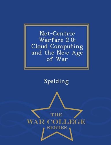 Cover image for Net-Centric Warfare 2.0: Cloud Computing and the New Age of War - War College Series