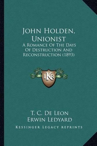 Cover image for John Holden, Unionist John Holden, Unionist: A Romance of the Days of Destruction and Reconstruction (189a Romance of the Days of Destruction and Reconstruction (1893) 3)