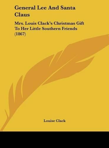 Cover image for General Lee and Santa Claus: Mrs. Louis Clack's Christmas Gift to Her Little Southern Friends (1867)