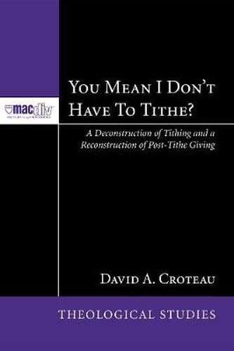 Cover image for You Mean I Don't Have to Tithe?: A Deconstruction of Tithing and a Reconstruction of Post-Tithe Giving