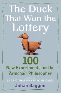 Cover image for The Duck That Won the Lottery: 100 New Experiments for the Armchair Philosopher