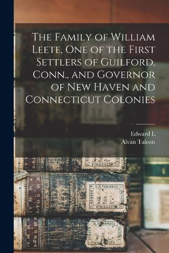 The Family of William Leete, one of the First Settlers of Guilford, Conn., and Governor of New Haven and Connecticut Colonies