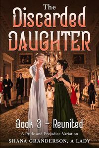 Cover image for The Discarded Daughter Book 3 - Reunited: A Pride and Prejudice Variation