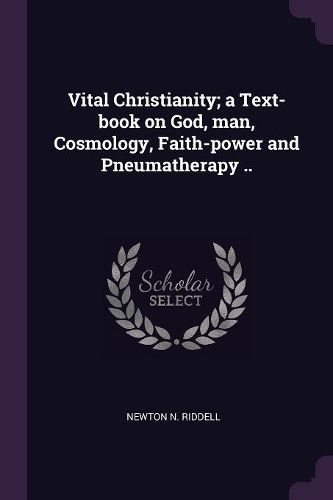 Cover image for Vital Christianity; a Text-book on God, man, Cosmology, Faith-power and Pneumatherapy ..