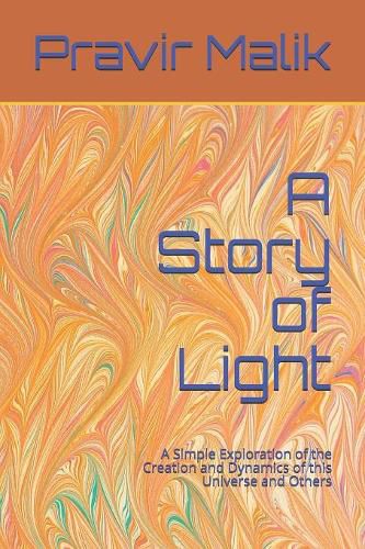Cover image for A Story of Light: A Simple Exploration of the Creation and Dynamics of this Universe and Others