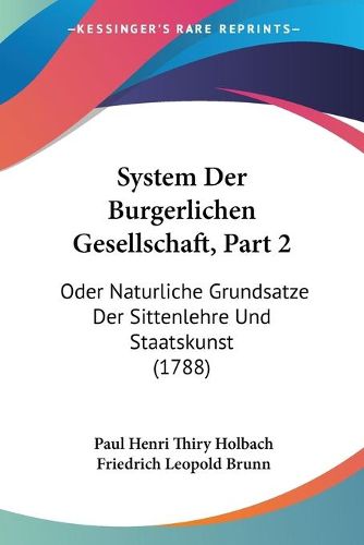 System Der Burgerlichen Gesellschaft, Part 2: Oder Naturliche Grundsatze Der Sittenlehre Und Staatskunst (1788)