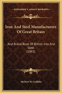 Cover image for Iron and Steel Manufacturers of Great Britain: And Brand Book of British Iron and Steel (1883)