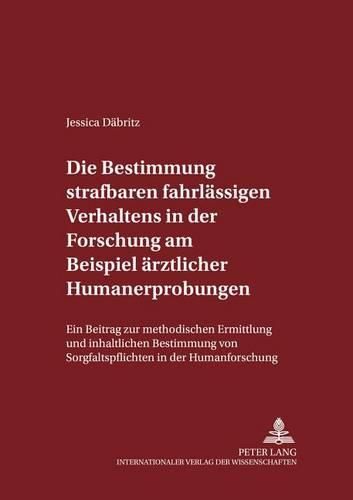 Cover image for Die Bestimmung Strafbaren Fahrlaessigen Verhaltens in Der Forschung Am Beispiel Aerztlicher Humanerprobungen: Ein Beitrag Zur Methodischen Ermittlung Und Inhaltlichen Bestimmung Von Sorgfaltspflichten in Der Humanforschung