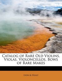 Cover image for Catalog of Rare Old Violins, Violas, Violoncellos, Bows of Rare Makes