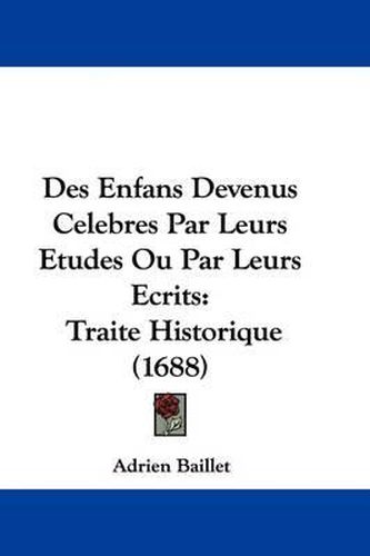 Des Enfans Devenus Celebres Par Leurs Etudes Ou Par Leurs Ecrits: Traite Historique (1688)