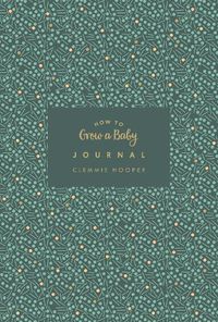 Cover image for How to Grow a Baby Journal: The perfect companion to bestselling pregnancy and birth book How to Grow a Baby and Push it Out (Baby Record Book)