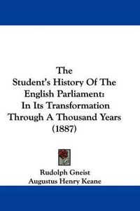 Cover image for The Student's History of the English Parliament: In Its Transformation Through a Thousand Years (1887)