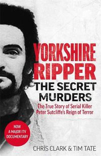 Cover image for Yorkshire Ripper - The Secret Murders: The True Story of Serial Killer Peter Sutcliffe's Reign of Terror