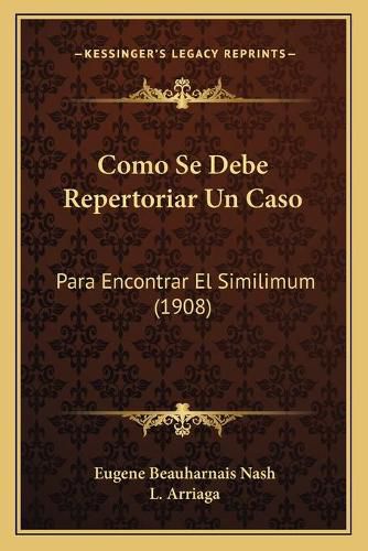 Cover image for Como Se Debe Repertoriar Un Caso: Para Encontrar El Similimum (1908)