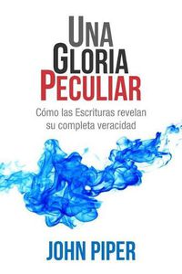 Cover image for Una Gloria Peculiar: Como Las Escrituras Revelan Su Completa Veracidad