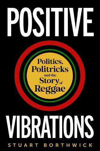 Cover image for Positive Vibrations: Politics, Politricks and the Story of Reggae