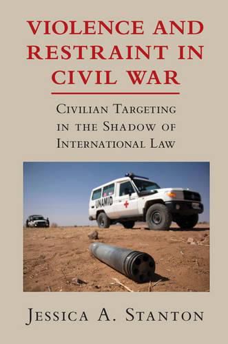 Violence and Restraint in Civil War: Civilian Targeting in the Shadow of International Law