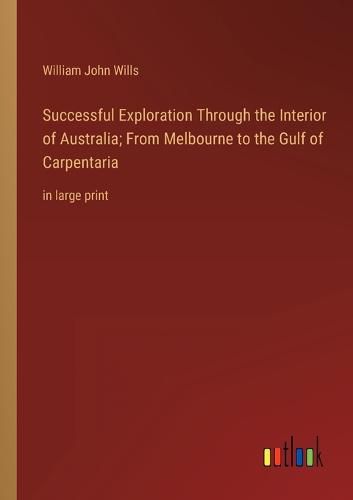 Cover image for Successful Exploration Through the Interior of Australia; From Melbourne to the Gulf of Carpentaria